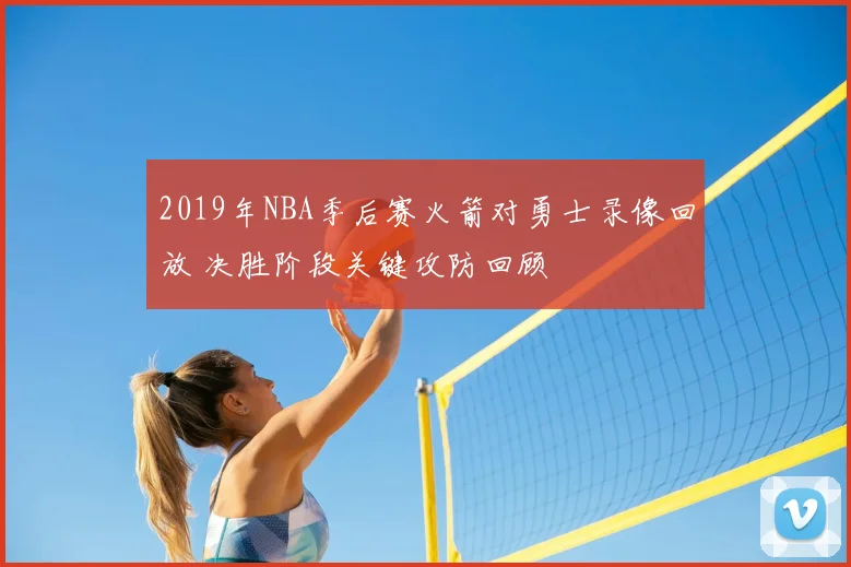 2019年NBA季后赛火箭对勇士录像回放 决胜阶段关键攻防回顾